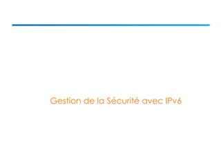 Gestion de la Sécurité avec IPv6 
 