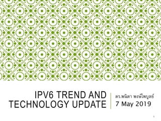 IPV6 TREND AND
TECHNOLOGY UPDATE
ดร.พนิตา พงษ์ไพบูลย์
7 May 2019
1
 