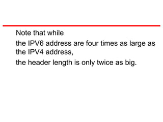 Note that while
the IPV6 address are four times as large as
the IPV4 address,
the header length is only twice as big.
 