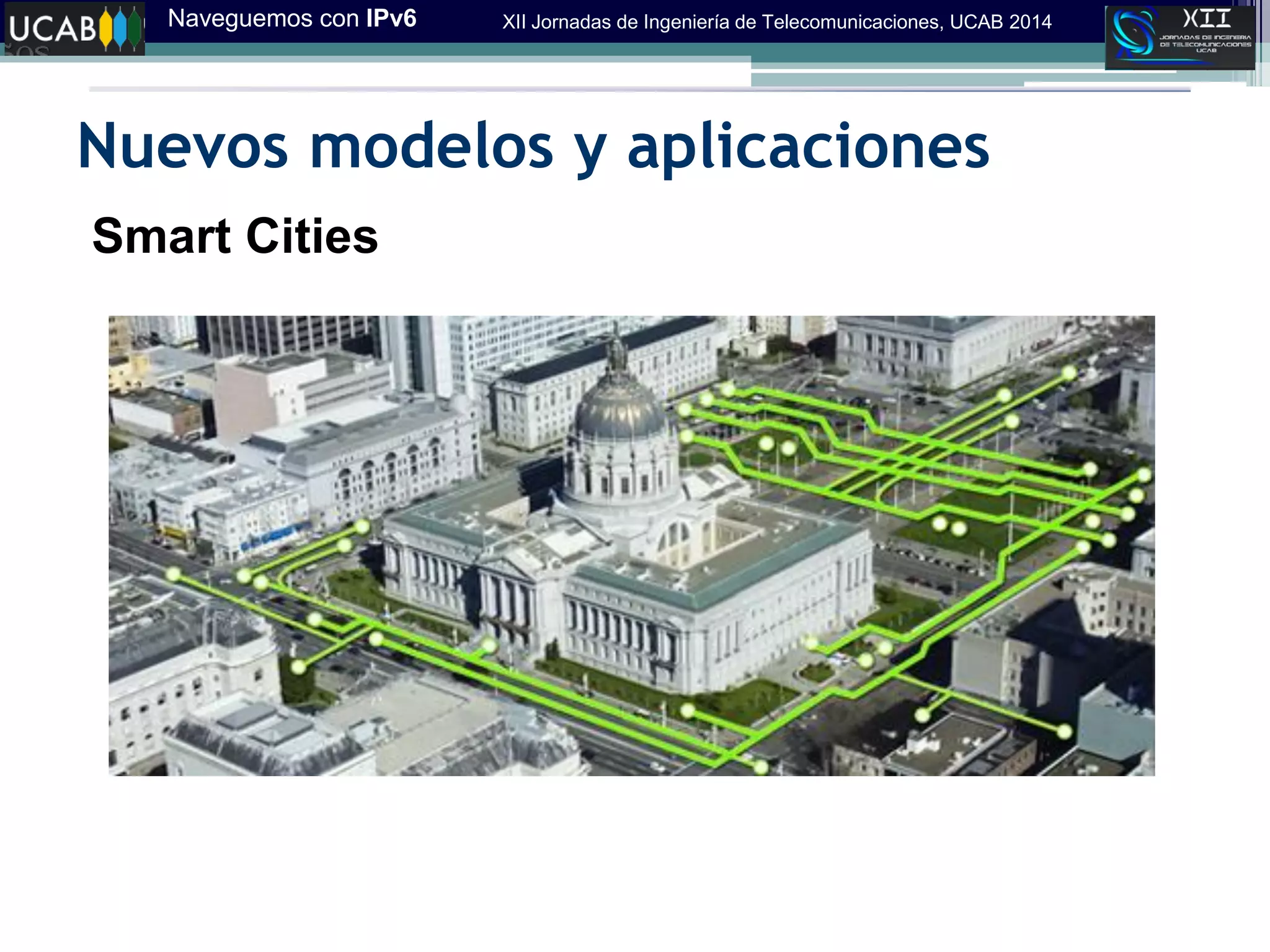 Naveguemos con IPv6 XII Jornadas de Ingeniería de Telecomunicaciones, UCAB 2014
Nuevos modelos y aplicaciones
Smart Cities
 