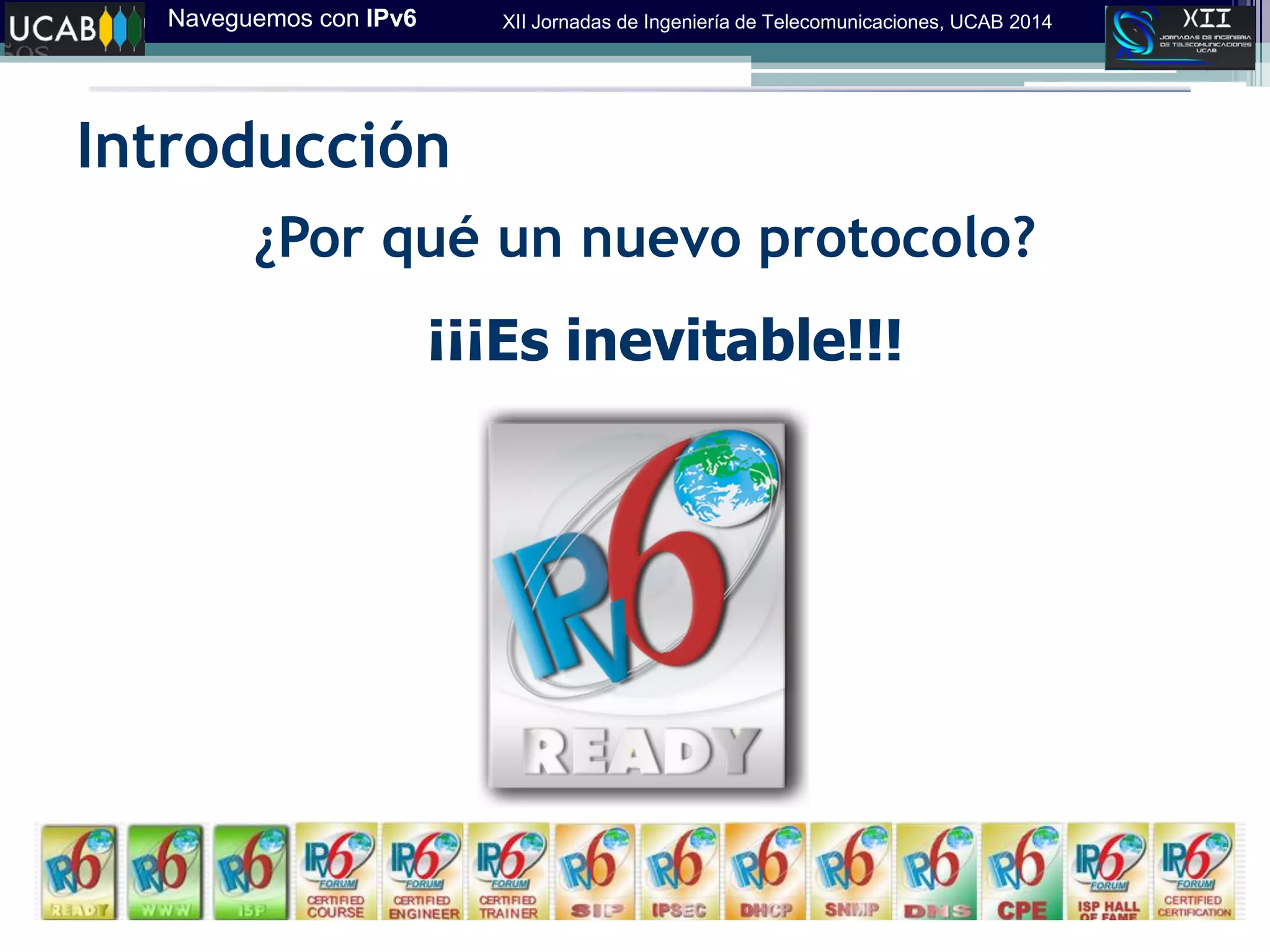 Naveguemos con IPv6 XII Jornadas de Ingeniería de Telecomunicaciones, UCAB 2014
Introducción
¿Por qué un nuevo protocolo?
¡¡¡Es inevitable!!!
 