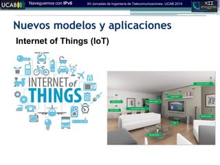 Naveguemos con IPv6 XII Jornadas de Ingeniería de Telecomunicaciones, UCAB 2014
Nuevos modelos y aplicaciones
Internet of Things (IoT)
 