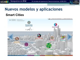 Naveguemos con IPv6 XII Jornadas de Ingeniería de Telecomunicaciones, UCAB 2014
Nuevos modelos y aplicaciones
Smart Cities
 