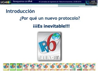 Naveguemos con IPv6 XII Jornadas de Ingeniería de Telecomunicaciones, UCAB 2014
Introducción
¿Por qué un nuevo protocolo?
¡¡¡Es inevitable!!!
 