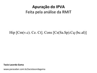 Apuração do IPVA Feita pela análise da RMIT Hip [Cm(v.c). Ce. Ct]. Cons [Cs(Sa.Sp).Cq (bc.al)]  Tacio Lacerda Gama www.parasaber.com.br/taciolacerdagama 