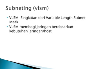  VLSM Singkatan dari Variable Length Subnet
Mask
 VLSM membagi jaringan berdasarkan
kebutuhan jaringan/host
 