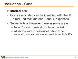Valuation - Cost
   Historical cost
   • Costs associated can be identified with the IP
     – direct, indirect; material,...