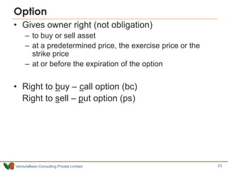 Option
• Gives owner right (not obligation)
     – to buy or sell asset
     – at a predetermined price, the exercise pric...