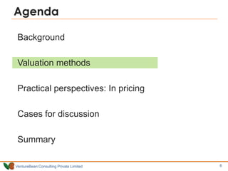 Agenda

 Background

 Valuation methods

 Practical perspectives: In pricing

 Cases for discussion

 Summary

VentureBean Consulting Private Limited   6   6
 