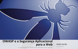 Carlos	
  Serrão	
  
IPVC,	
  26.JUNHO.2014	
  
OWASP	
  e	
  a	
  Segurança	
  Aplicacional	
  
para	
  a	
  Web	
  
A	
  contribuição	
  da	
  OWASP	
  para	
  aplicações	
  mais	
  seguras!	
  
 