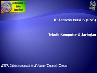 IP Address Versi 6 (IPv6)


                               Teknik Komputer & Jaringan




SMK Muhammadiyah 11 Sibuluan Tapanuli Tengah
 