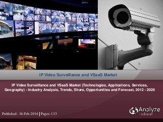 Published : 16-Feb-2014 Pages: 133
IP Video Surveillance and VSaaS Market
IP Video Surveillance and VSaaS Market (Technologies, Applications, Services,
Geography) - Industry Analysis, Trends, Share, Opportunities and Forecast, 2012 - 2020
 