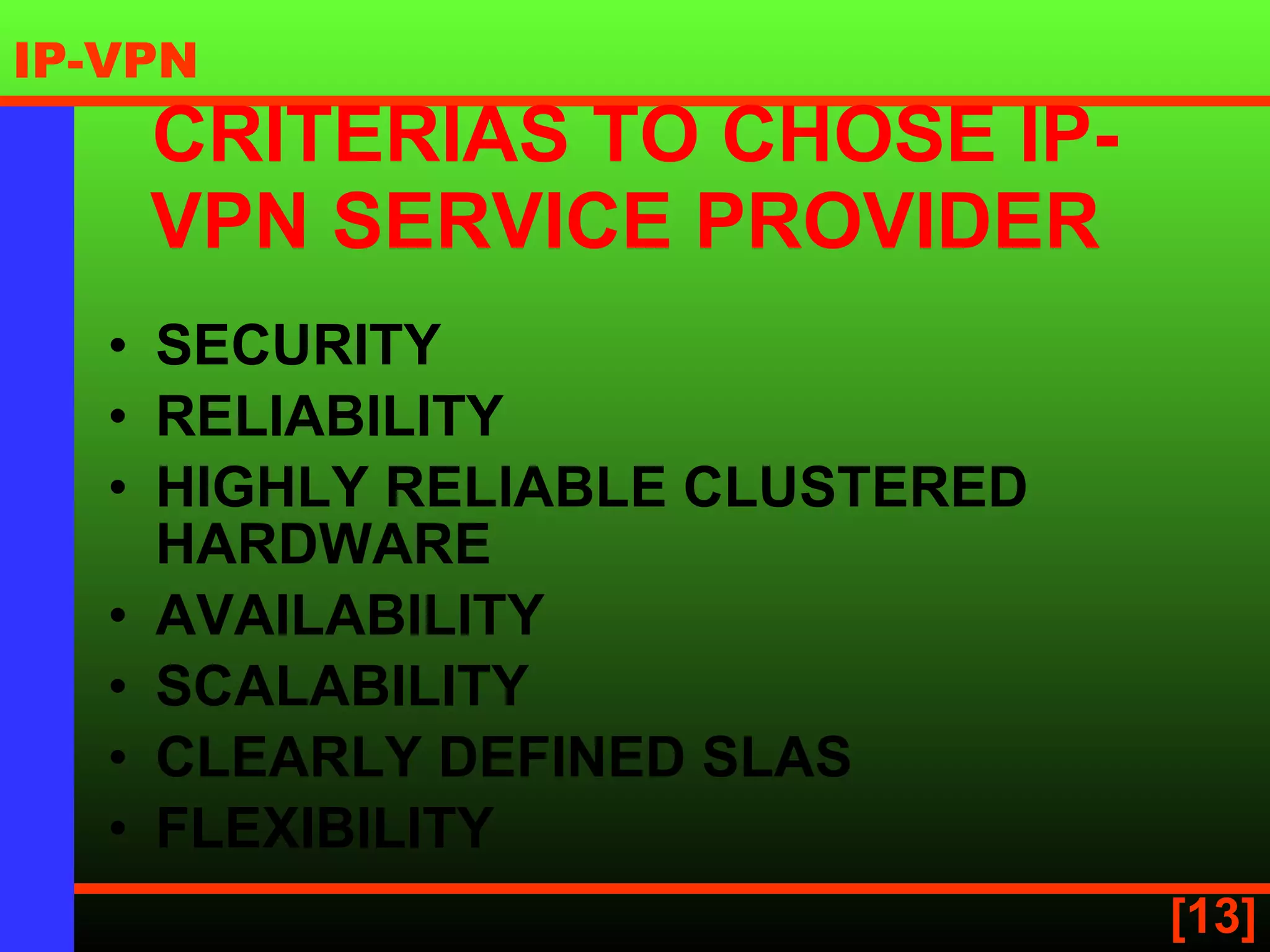 CRITERIAS TO CHOSE IP-VPN SERVICE PROVIDER   SECURITY   RELIABILITY HIGHLY RELIABLE CLUSTERED HARDWARE   AVAILABILITY SCALABILITY CLEARLY DEFINED SLAS   FLEXIBILITY 