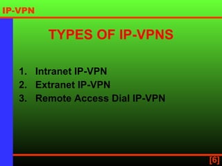 TYPES OF IP-VPNS 1.   Intranet IP-VPN 2.   Extranet IP-VPN 3.  Remote Access Dial IP-VPN   