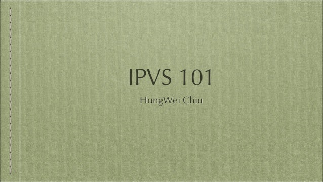 IPVS 101
HungWei Chiu
 