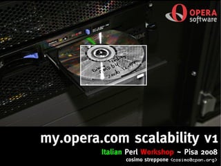 my.opera.com scalability v1
         Italian Perl Workshop ~ Pisa 2008
               cosimo streppone   <cosimo@cpan.org>