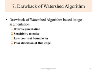 7. Drawback of Watershed Algorithm
• Drawback of Watershed Algorithm based image
segmentation.
Over Segmentation
Sensiti...