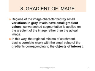 8. GRADIENT OF IMAGE
 Regions of the image characterized by small
variations in gray levels have small gradient
values, s...