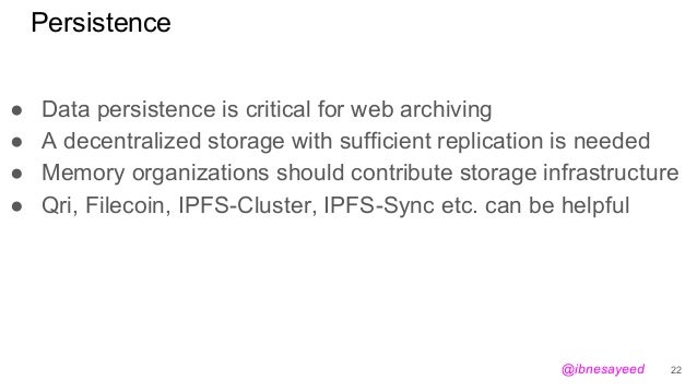Persistence
● Data persistence is critical for web archiving
● A decentralized storage with sufficient replication is need...