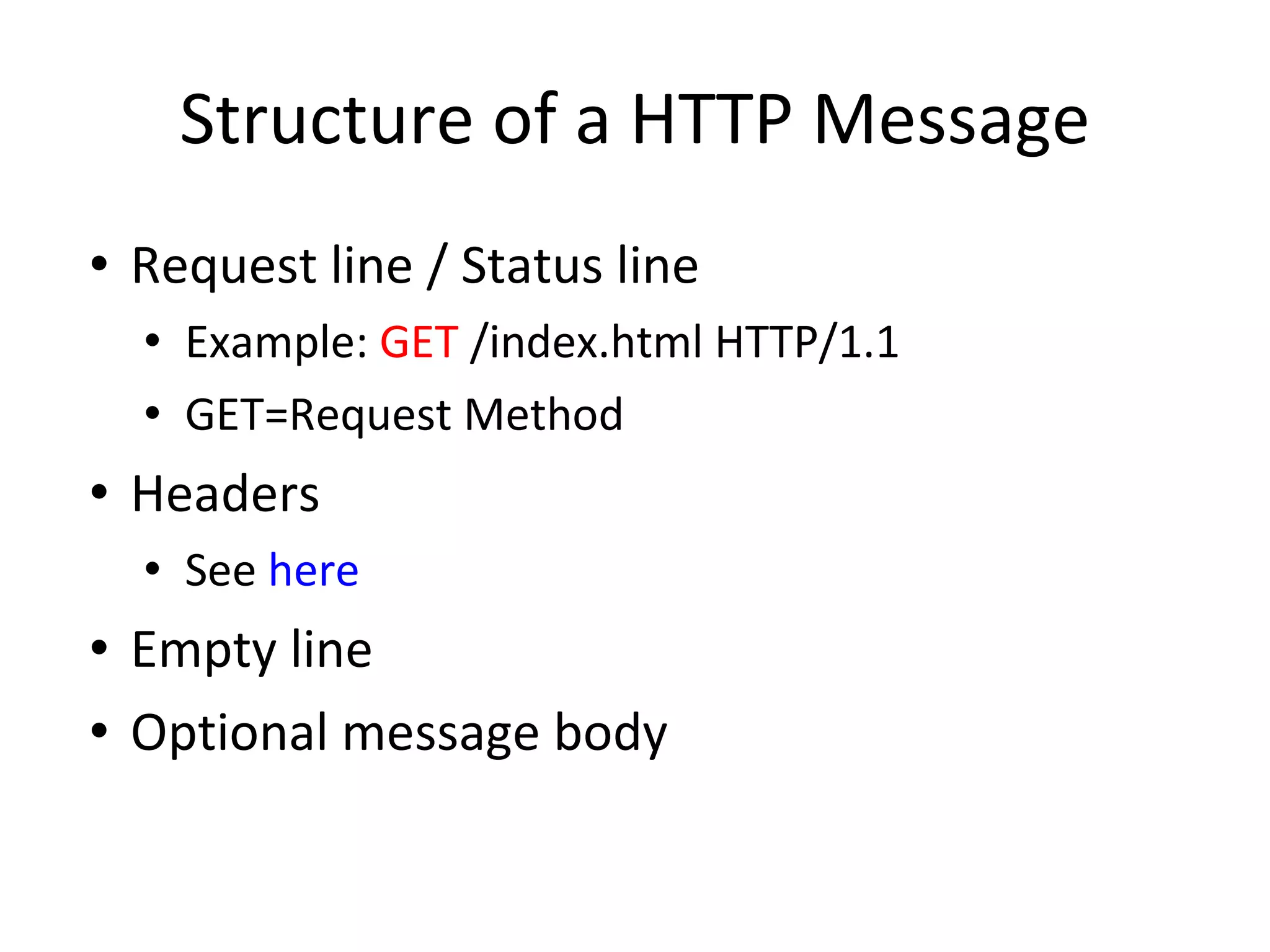 Structure of a HTTP Message Request line / Status line Example:  GET  /index.html HTTP/1.1 GET=Request Method Headers See  here Empty line Optional message body 