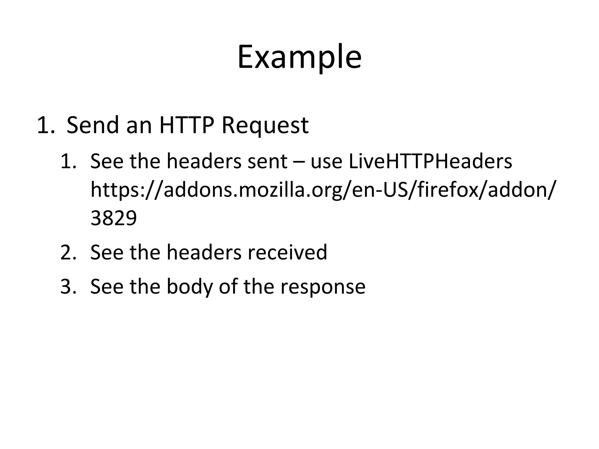 Example Send an HTTP Request  See the headers sent – use LiveHTTPHeaders https://addons.mozilla.org/en-US/firefox/addon/3829 See the headers received See the body of the response 