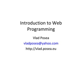 Introduction to Web Programming Vlad Posea [email_address] http://vlad.posea.eu 