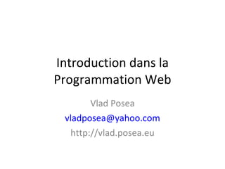 Introduction dans la Programmation Web Vlad Posea [email_address] http://vlad.posea.eu 