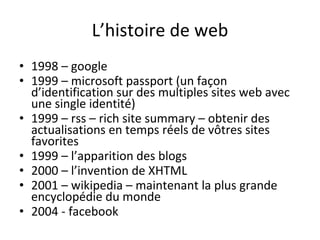 L’histoire de web <ul><li>1998 – google  </li></ul><ul><li>1999 – microsoft passport (un façon d’identification sur des mu...