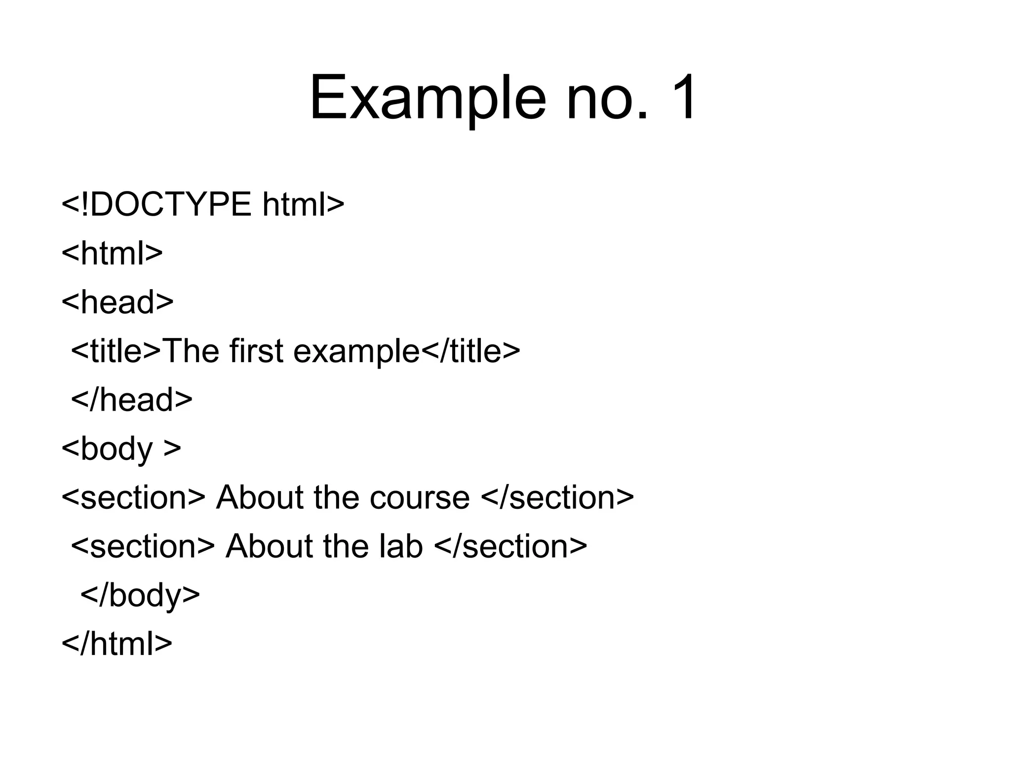 Example no. 1
<!DOCTYPE html>
<html>
<head>
<title>The first example</title>
</head>
<body >
<section> About the course </section>
<section> About the lab </section>
</body>
</html>
 