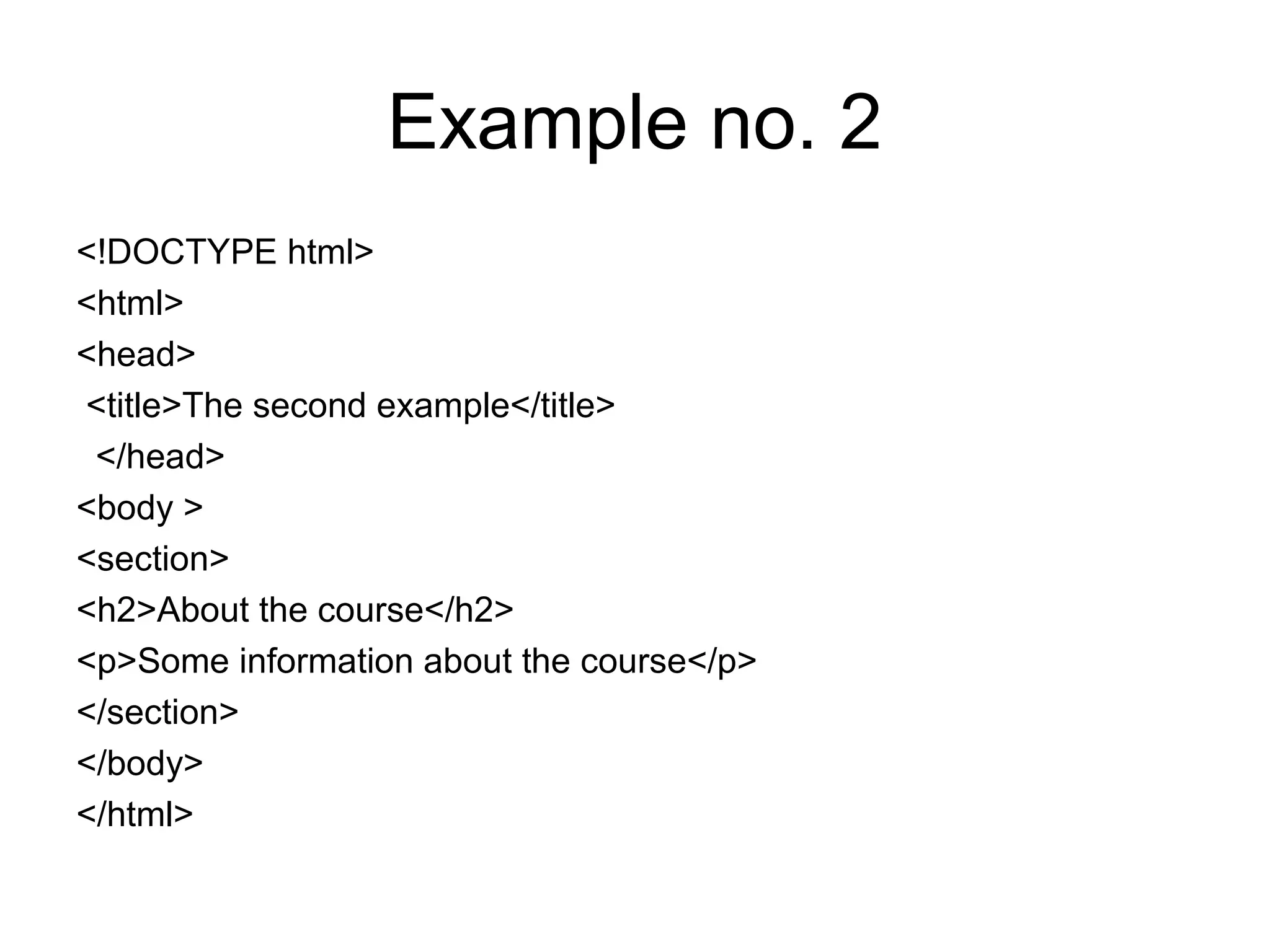 Example no. 2
<!DOCTYPE html>
<html>
<head>
<title>The second example</title>
</head>
<body >
<section>
<h2>About the course</h2>
<p>Some information about the course</p>
</section>
</body>
</html>
 
