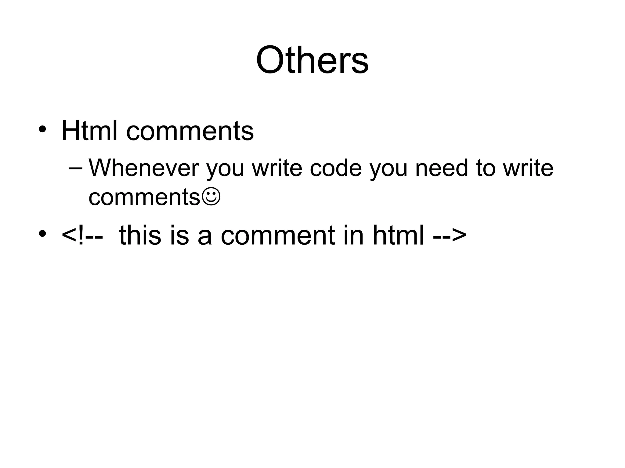 Others
• Html comments
– Whenever you write code you need to write
comments
• <!-- this is a comment in html -->
 