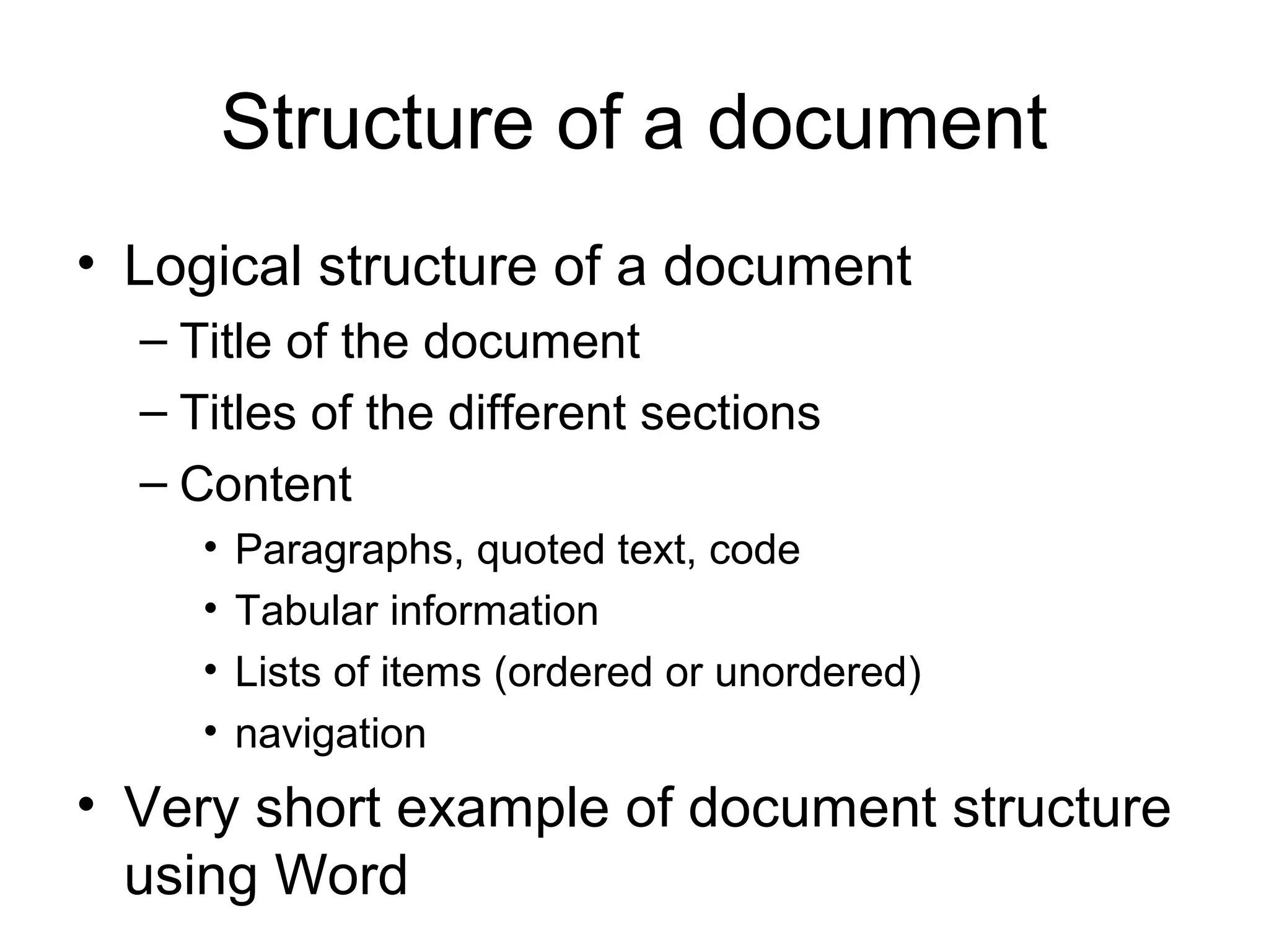 Structure of a document
• Logical structure of a document
– Title of the document
– Titles of the different sections
– Content
• Paragraphs, quoted text, code
• Tabular information
• Lists of items (ordered or unordered)
• navigation
• Very short example of document structure
using Word
 