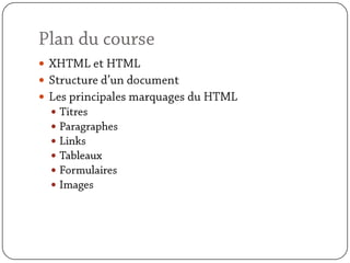 Plan du courseXHTML et HTML Structure d’un documentLes principales marquages du HTMLTitresParagraphesLinksTableauxFormulairesImages