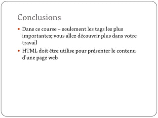 ConclusionsDans ce course – seulement les tags les plus importantes; vous allez découvrir plus dans votre travailHTML doit être utilise pour présenter le contenu d’une page web