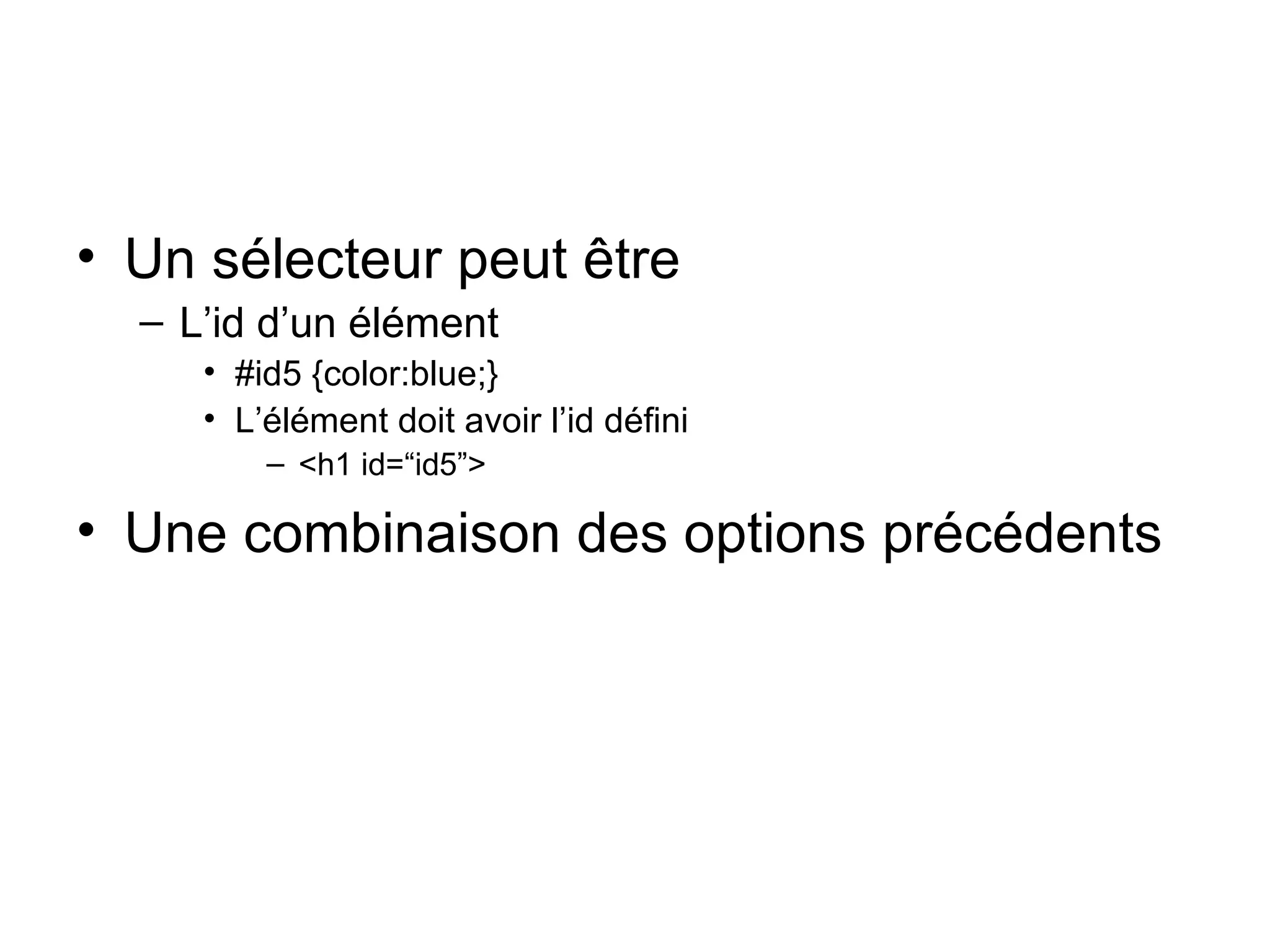 Un sélecteur peut être L’id d’un élément #id5 {color:blue;} L’élément doit avoir l’id défini <h1 id=“id5”> Une combinaison des options précédents 