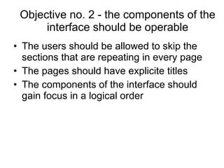 Objective no. 2 - the components of the interface should be operable The users should be allowed to skip the sections that are repeating in every page  The pages should have explicite titles The components of the interface should gain focus in a logical order 