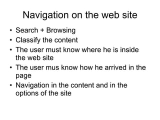 Navigation on the web site Search + Browsing Classify the content The user must know where he is inside the web site   The user mus know how he arrived in the page Navigation in the content and in the options of the site 