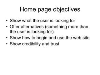 Home page objectives Show what the user is looking for Offer alternatives (something more than the user is looking for)   Show how to begin and use the web site Show credibility and trust 