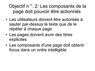 Objectif n °. 2: Les composants de la page doit pouvoir être actionnés  Les utilisateurs doivent être autorisés à sauter par-dessus le texte que de le répéter à chaque page  Les pages doivent avoir des titres explicites   Les composants d'une page doit obtenir focus dans un ordre intelligible  