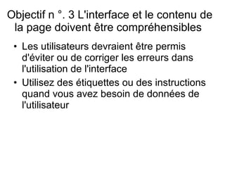 Objectif n °. 3 L'interface et le contenu de la page doivent être compréhensibles  Les utilisateurs devraient être permis d'éviter ou de corriger les erreurs dans l'utilisation de l'interface   Utilisez des étiquettes ou des instructions quand vous avez besoin de données de l'utilisateur  
