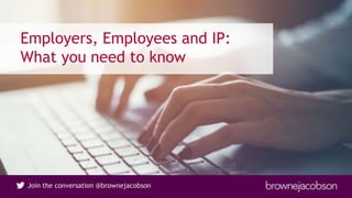 Join the conversation @brownejacobsonJoin the conversation @brownejacobson
Employers, Employees and IP:
What you need to know
 