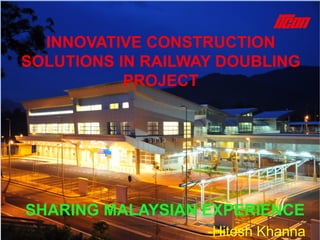 INNOVATIVE CONSTRUCTION
SOLUTIONS IN RAILWAY DOUBLING
PROJECT
SHARING MALAYSIAN EXPERIENCE
-Hitesh Khanna
 