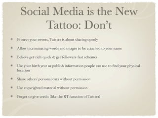 Social Media is the New
       Tattoo: Don’t
Protect your tweets, Twitter is about sharing openly

Allow incriminating wor...