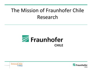 The Mission of Fraunhofer Chile
                          Research




© Fraunhofer
 