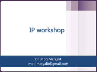 Dr. Moti Margalit
moti.margalit@gmail.com
IP workshop
 