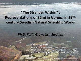 “The Stranger Within” :  Representations of Sámi in Norden in 19th-century Swedish Natural Scientific Works Ph.D. Karin Granqvist, Sweden Acknowledgements: ,[object Object]
