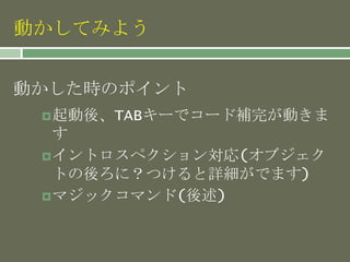 動かしてみよう
起動後、TABキーでコード補完が動きま
す
イントロスペクション対応(オブジェク
トの後ろに？つけると詳細がでます)
マジックコマンド(後述)
動かした時のポイント
 