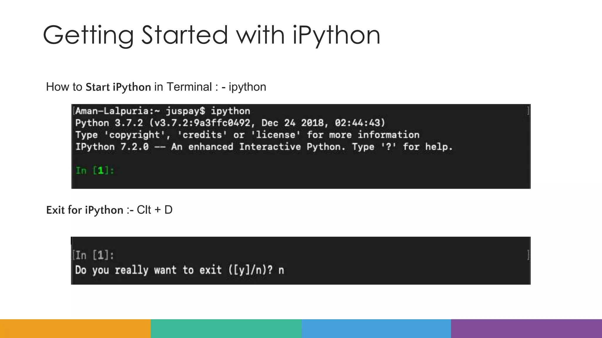 Getting Started with iPython
How to Start iPython in Terminal : - ipython
Exit for iPython :- Clt + D
 
