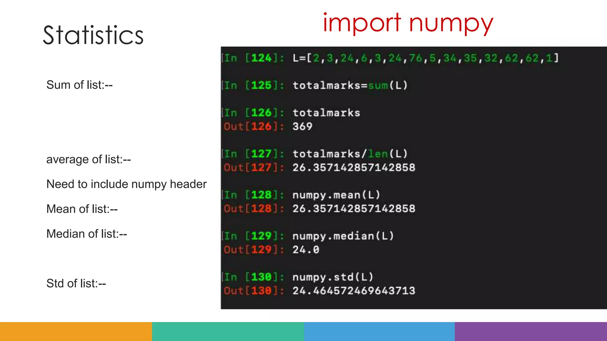Statistics
Sum of list:--
average of list:--
Need to include numpy header
Mean of list:--
Median of list:--
Std of list:--
import numpy
 