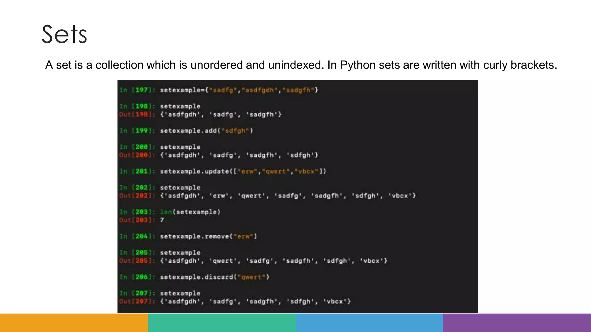 Sets
A set is a collection which is unordered and unindexed. In Python sets are written with curly brackets.
 